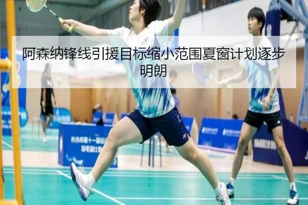 阿森纳锋线引援目标缩小范围夏窗计划逐步明朗