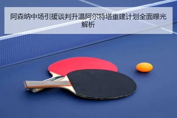 阿森纳中场引援谈判升温阿尔特塔重建计划全面曝光解析